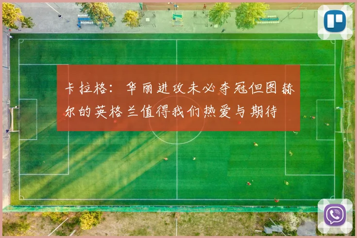 卡拉格：华丽进攻未必夺冠但图赫尔的英格兰值得我们热爱与期待