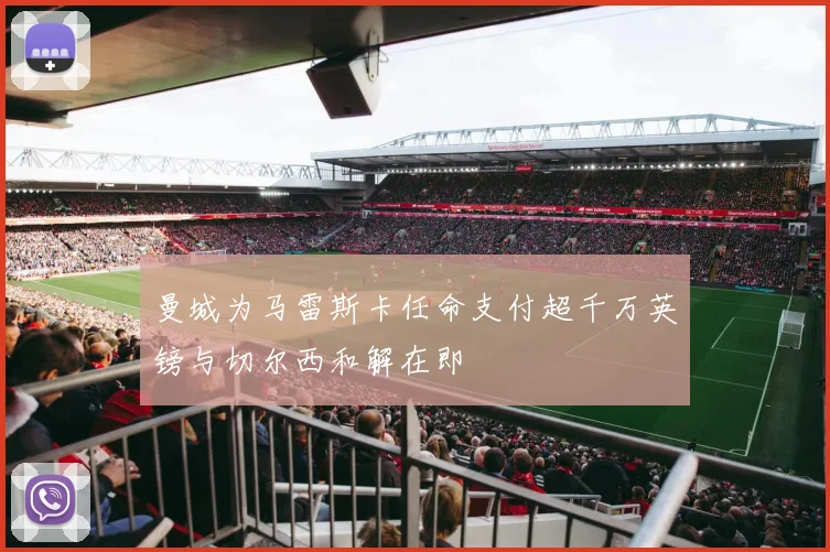 曼城为马雷斯卡任命支付超千万英镑与切尔西和解在即