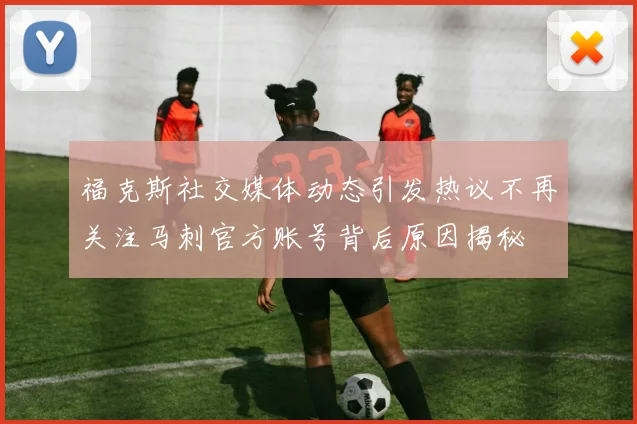 福克斯社交媒体动态引发热议不再关注马刺官方账号背后原因揭秘